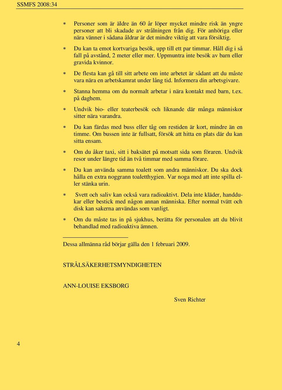 Uppmuntra inte besök av barn eller gravida kvinnor. De flesta kan gå till sitt arbete om inte arbetet är sådant att du måste vara nära en arbetskamrat under lång tid. Informera din arbetsgivare.