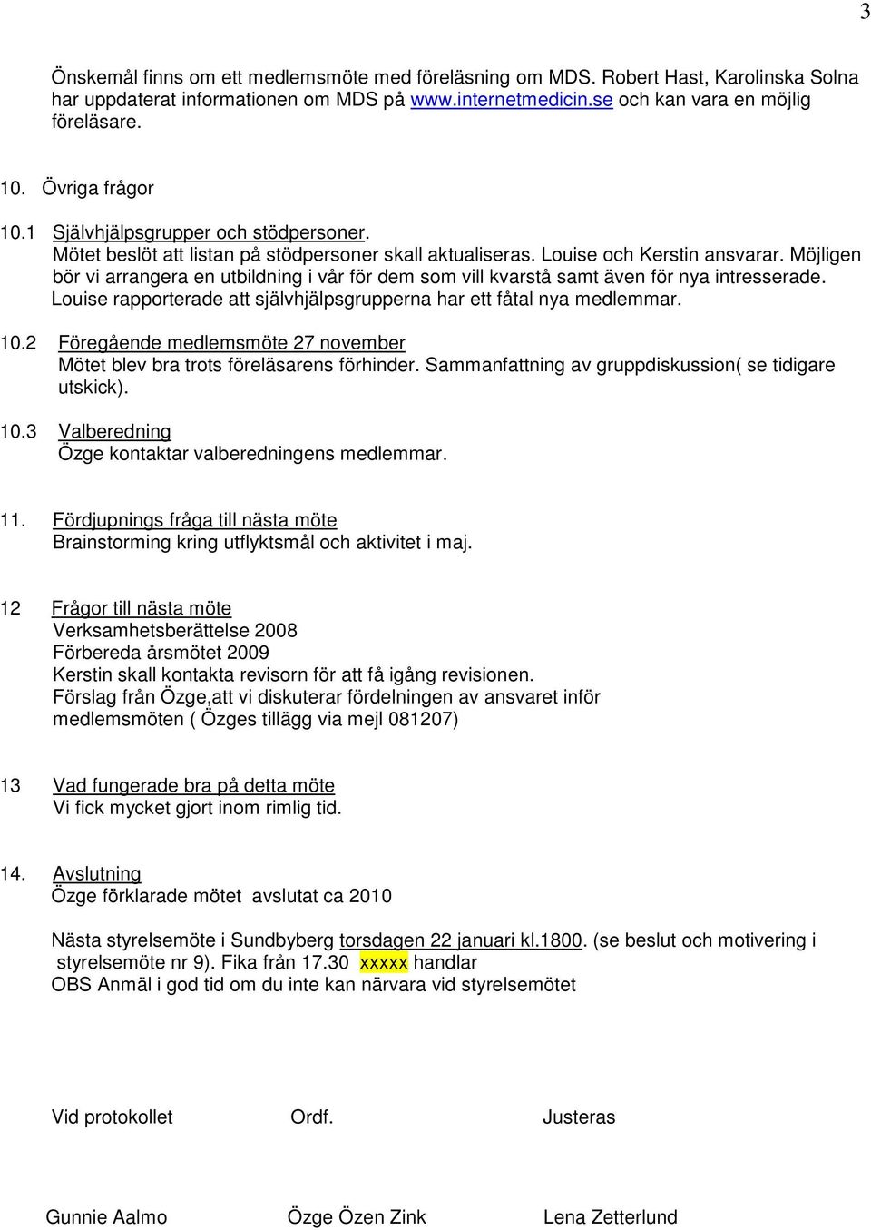 Möjligen bör vi arrangera en utbildning i vår för dem som vill kvarstå samt även för nya intresserade. Louise rapporterade att självhjälpsgrupperna har ett fåtal nya medlemmar. 10.