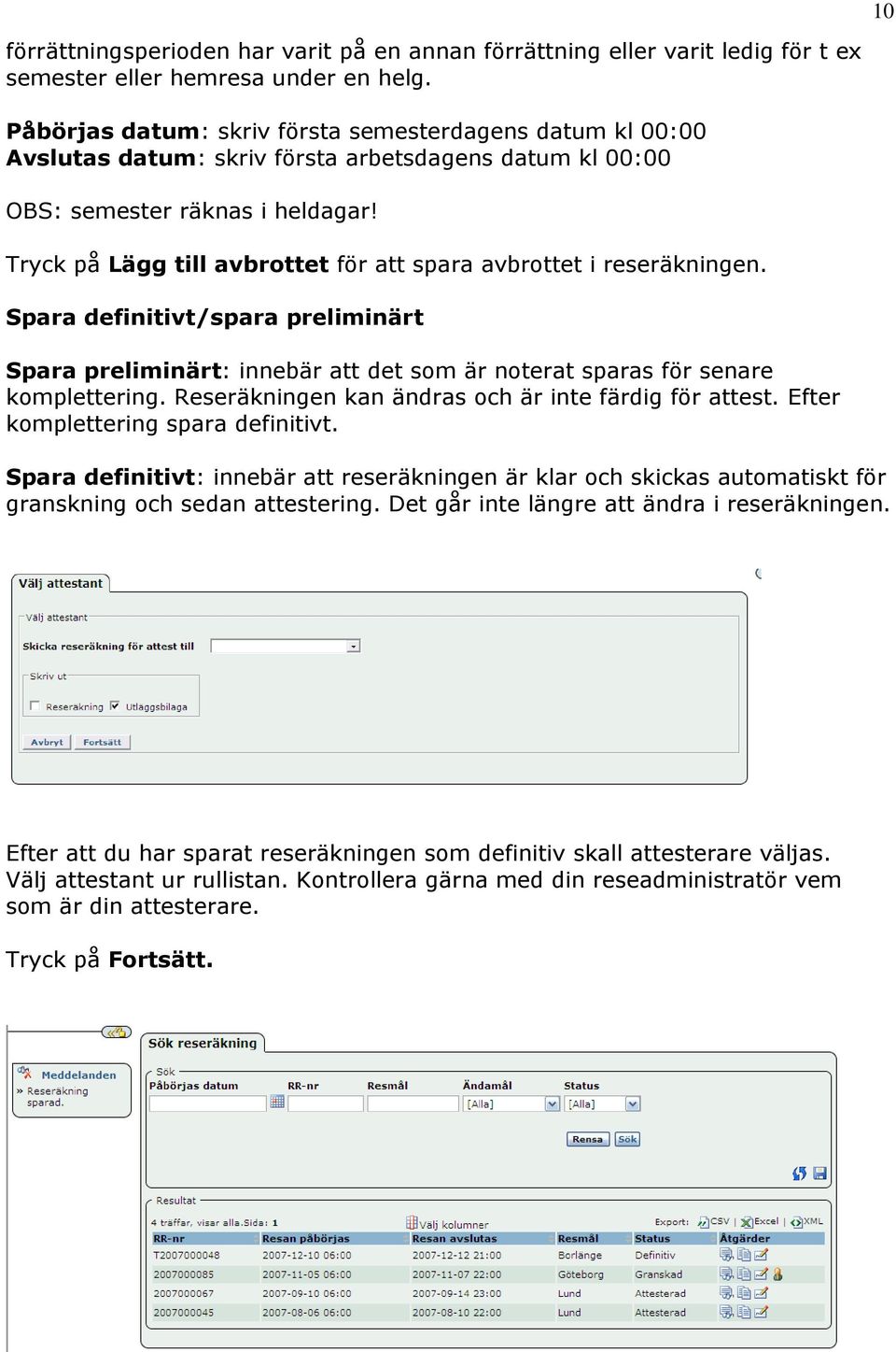 Tryck på Lägg till avbrottet för att spara avbrottet i reseräkningen. Spara definitivt/spara preliminärt Spara preliminärt: innebär att det som är noterat sparas för senare komplettering.