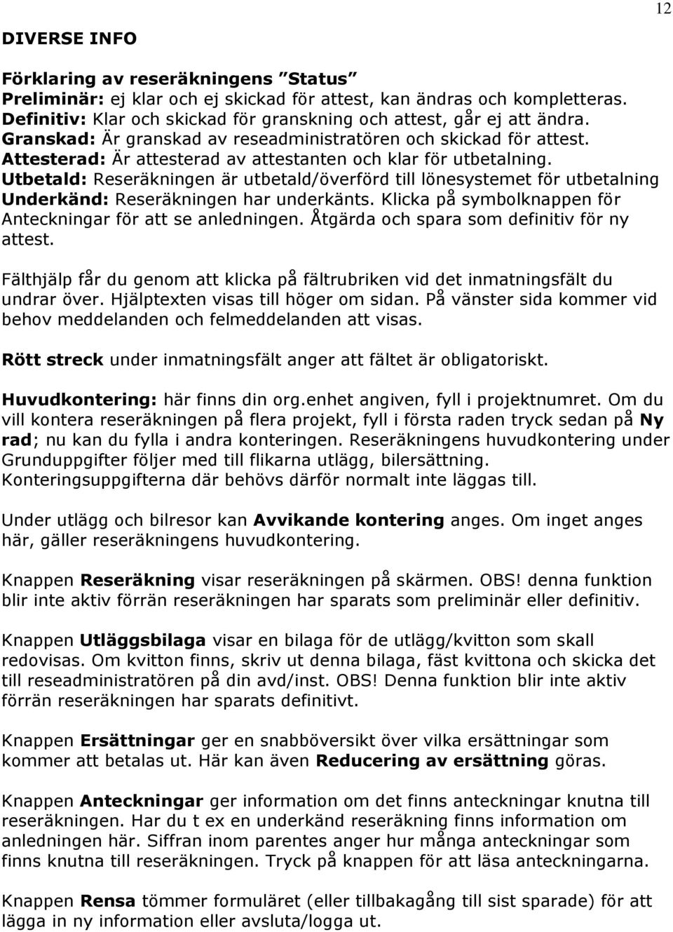 Utbetald: Reseräkningen är utbetald/överförd till lönesystemet för utbetalning Underkänd: Reseräkningen har underkänts. Klicka på symbolknappen för Anteckningar för att se anledningen.