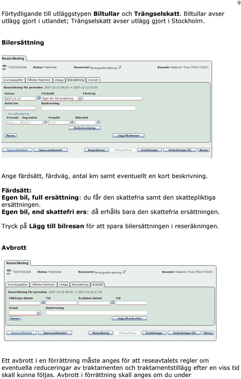 Färdsätt: Egen bil, full ersättning: du får den skattefria samt den skattepliktiga ersättningen. Egen bil, end skattefri ers: då erhålls bara den skattefria ersättningen.