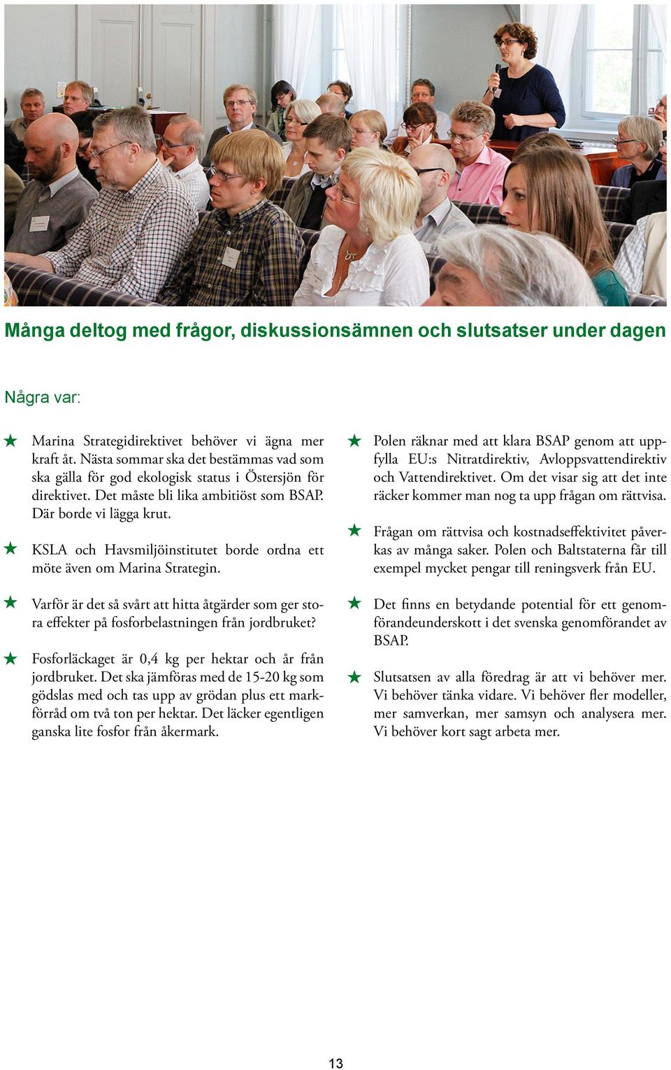 KSLA och Havsmiljöinstitutet borde ordna ett möte även om Marina Strategin. Polen räknar med att klara BSAP genom att uppfylla EU:s Nitratdirektiv, Avloppsvattendirektiv och Vattendirektivet.
