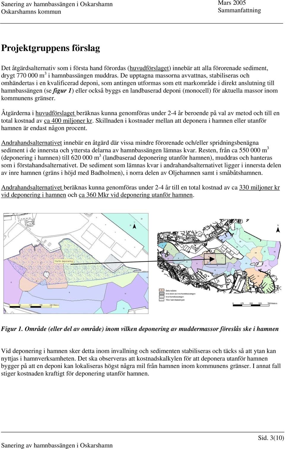 en landbaserad deponi (monocell) för aktuella massor inom kommunens gränser.