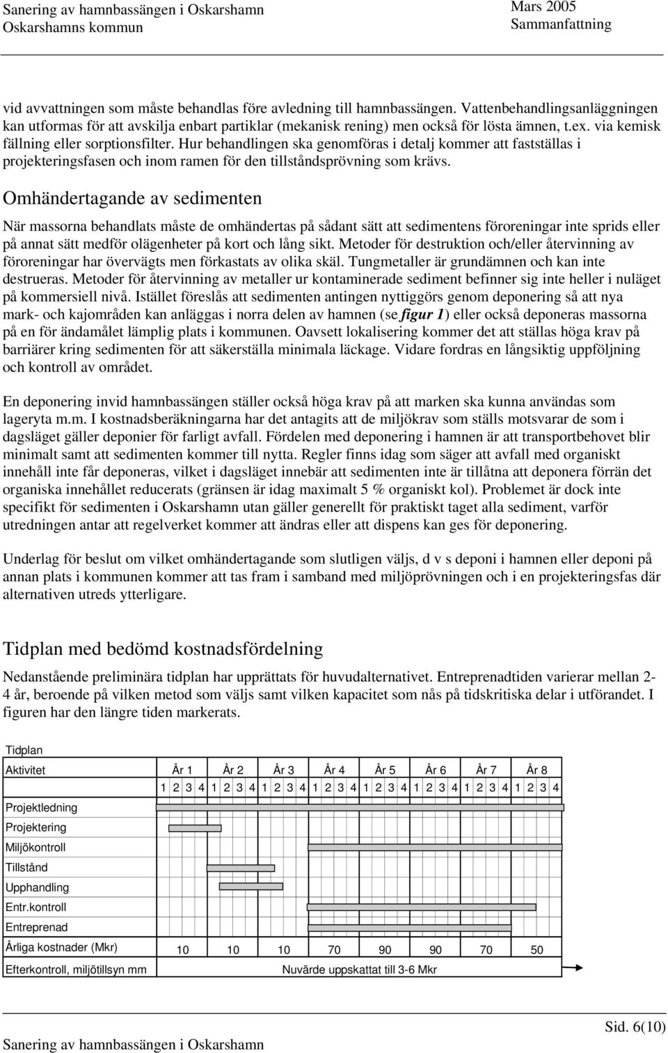 Omhändertagande av sedimenten När massorna behandlats måste de omhändertas på sådant sätt att sedimentens föroreningar inte sprids eller på annat sätt medför olägenheter på kort och lång sikt.