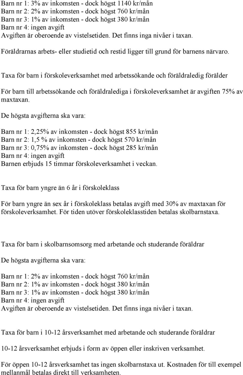 Taxa för barn i förskoleverksamhet med arbetssökande och föräldraledig förälder För barn till arbetssökande och föräldralediga i förskoleverksamhet är avgiften 75% av maxtaxan.