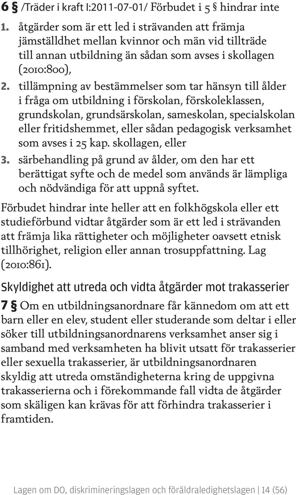 tillämpning av bestämmelser som tar hänsyn till ålder i fråga om utbildning i förskolan, förskoleklassen, grundskolan, grundsärskolan, sameskolan, specialskolan eller fritidshemmet, eller sådan