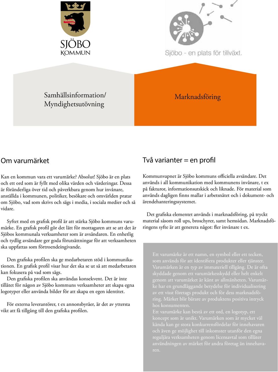 vidare. Syftet med en grafisk profil är att stärka Sjöbo kommuns varumärke. En grafisk profil gör det lätt för mottagaren att se att det är Sjöbos kommunala verksamheter som är avsändaren.