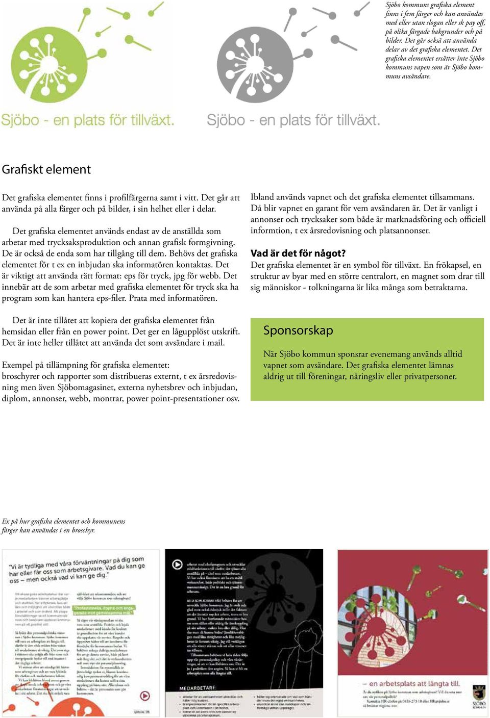 Grafiskt element Det grafiska elementet finns i profilfärgerna samt i vitt. Det går att använda på alla färger och på bilder, i sin helhet eller i delar.