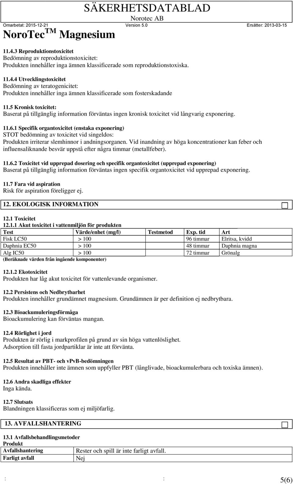 1 Specifik organtoxicitet (enstaka exponering) STOT bedömning av toxicitet vid singeldos: Produkten irriterar slemhinnor i andningsorganen.