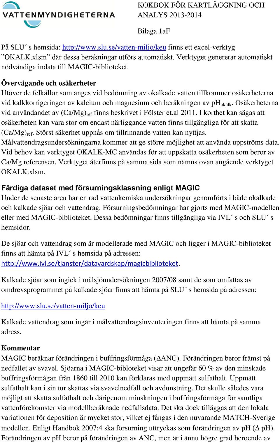 Övervägande och osäkerheter Utöver de felkällor som anges vid bedömning av okalkade vatten tillkommer osäkerheterna vid kalkkorrigeringen av kalcium och magnesium och beräkningen av ph okalk.