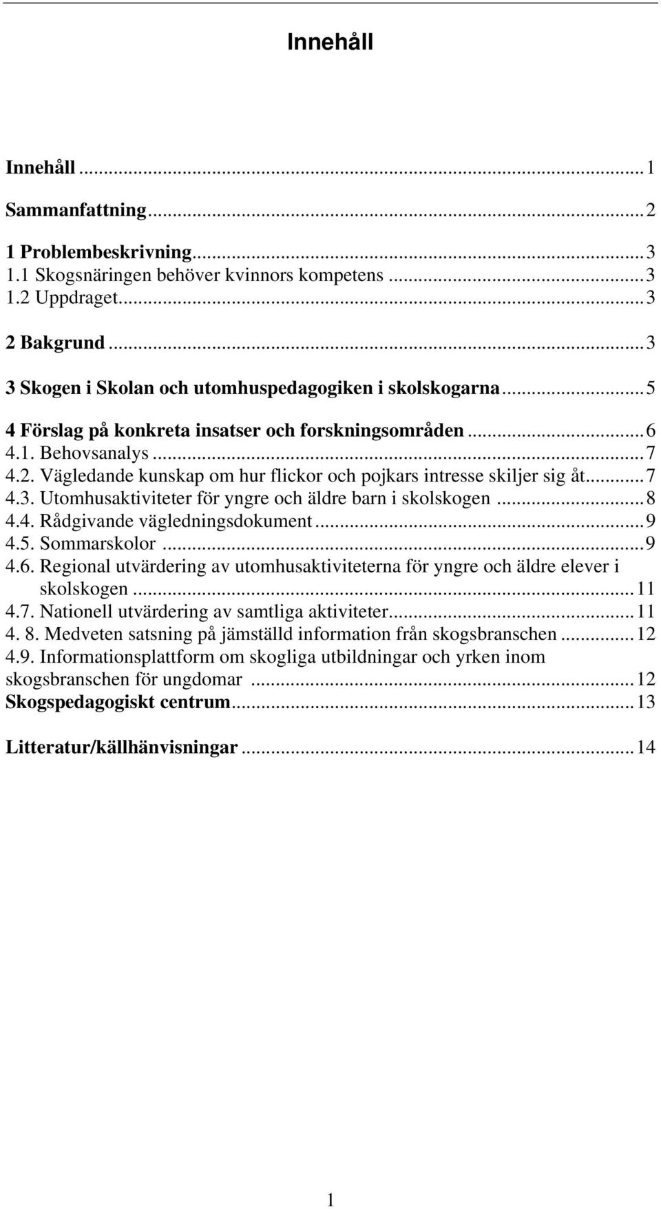 Vägledande kunskap om hur flickor och pojkars intresse skiljer sig åt... 7 4.3. Utomhusaktiviteter för yngre och äldre barn i skolskogen... 8 4.4. Rådgivande vägledningsdokument... 9 4.5.