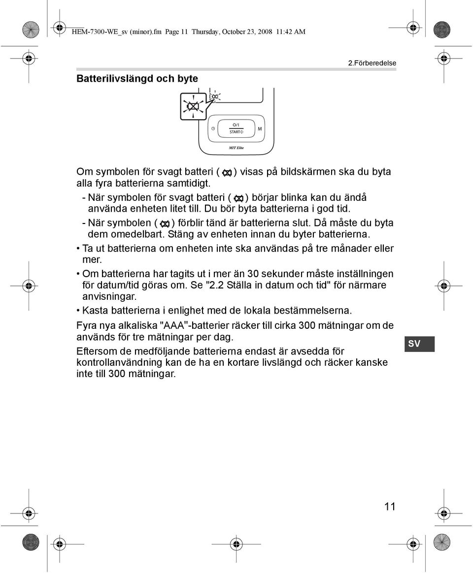 - När symbolen för svagt batteri ( ) börjar blinka kan du ändå använda enheten litet till. Du bör byta batterierna i god tid. - När symbolen ( ) förblir tänd är batterierna slut.