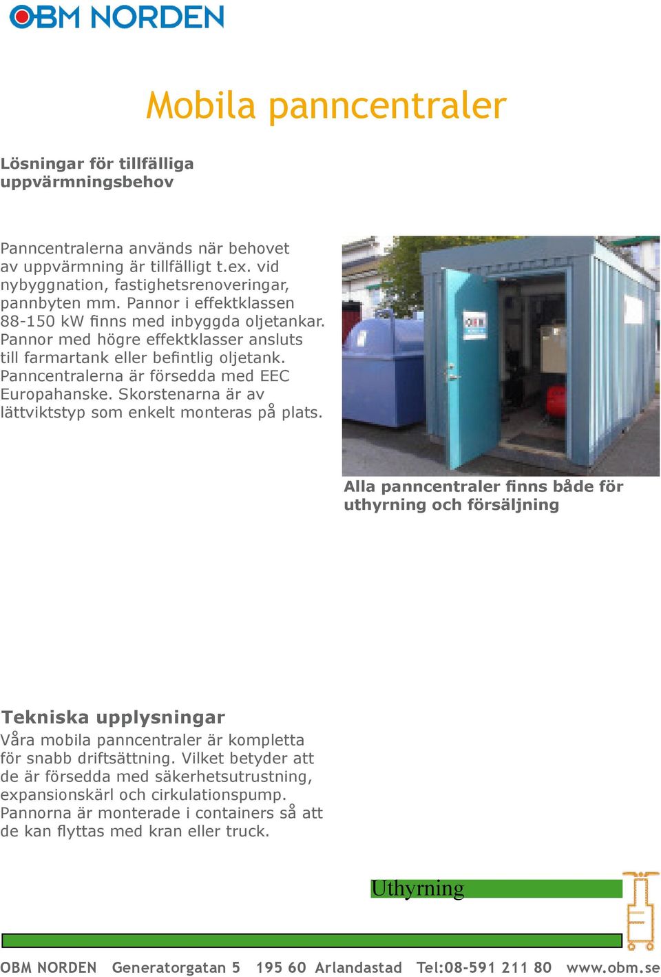 Pannor med högre effektklasser ansluts till farmartank eller befi ntlig oljetank. Panncentralerna är försedda med EEC Europahanske.