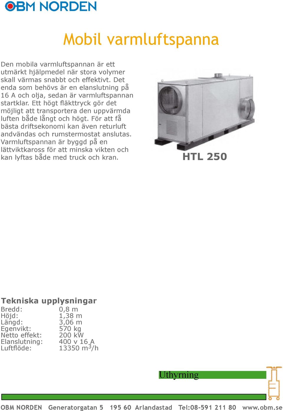 Ett högt fl äkttryck gör det möjligt att transportera den uppvärmda luften både långt och högt.