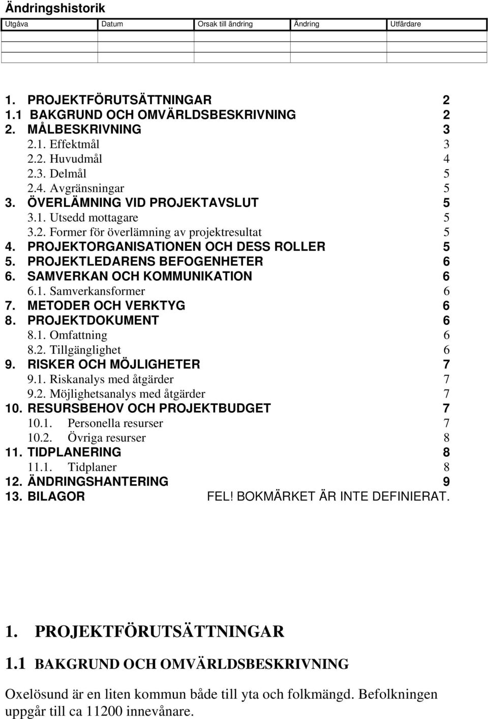 PROJEKTLEDARENS BEFOGENHETER 6 6. SAMVERKAN OCH KOMMUNIKATION 6 6.1. Samverkansformer 6 7. METODER OCH VERKTYG 6 8. PROJEKTDOKUMENT 6 8.1. Omfattning 6 8.2. Tillgänglighet 6 9.