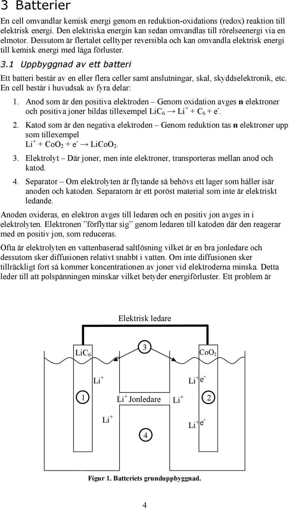 1 Uppbyggnad av ett batteri Ett batteri består av en eller flera celler samt anslutningar, skal, skyddselektronik, etc. En cell består i huvudsak av fyra delar: 1.