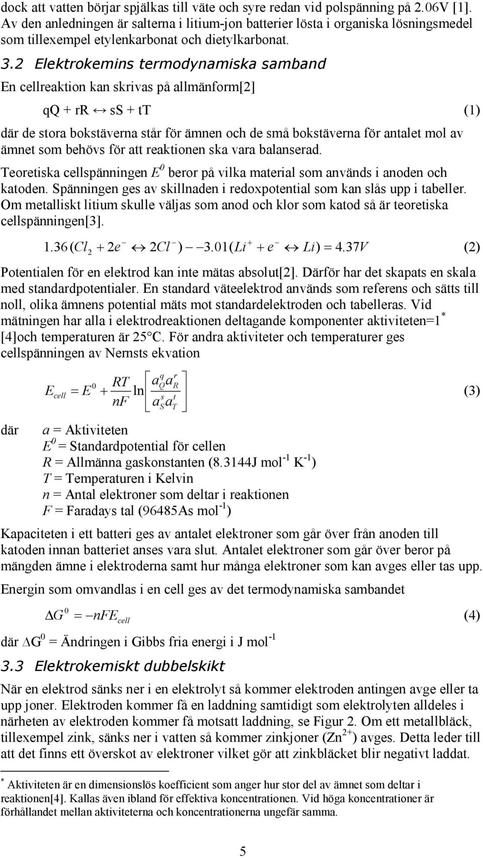 2 Elektrokemins termodynamiska samband En cellreaktion kan skrivas på allmänform[2] qq + rr ss + tt (1) där de stora bokstäverna står för ämnen och de små bokstäverna för antalet mol av ämnet som
