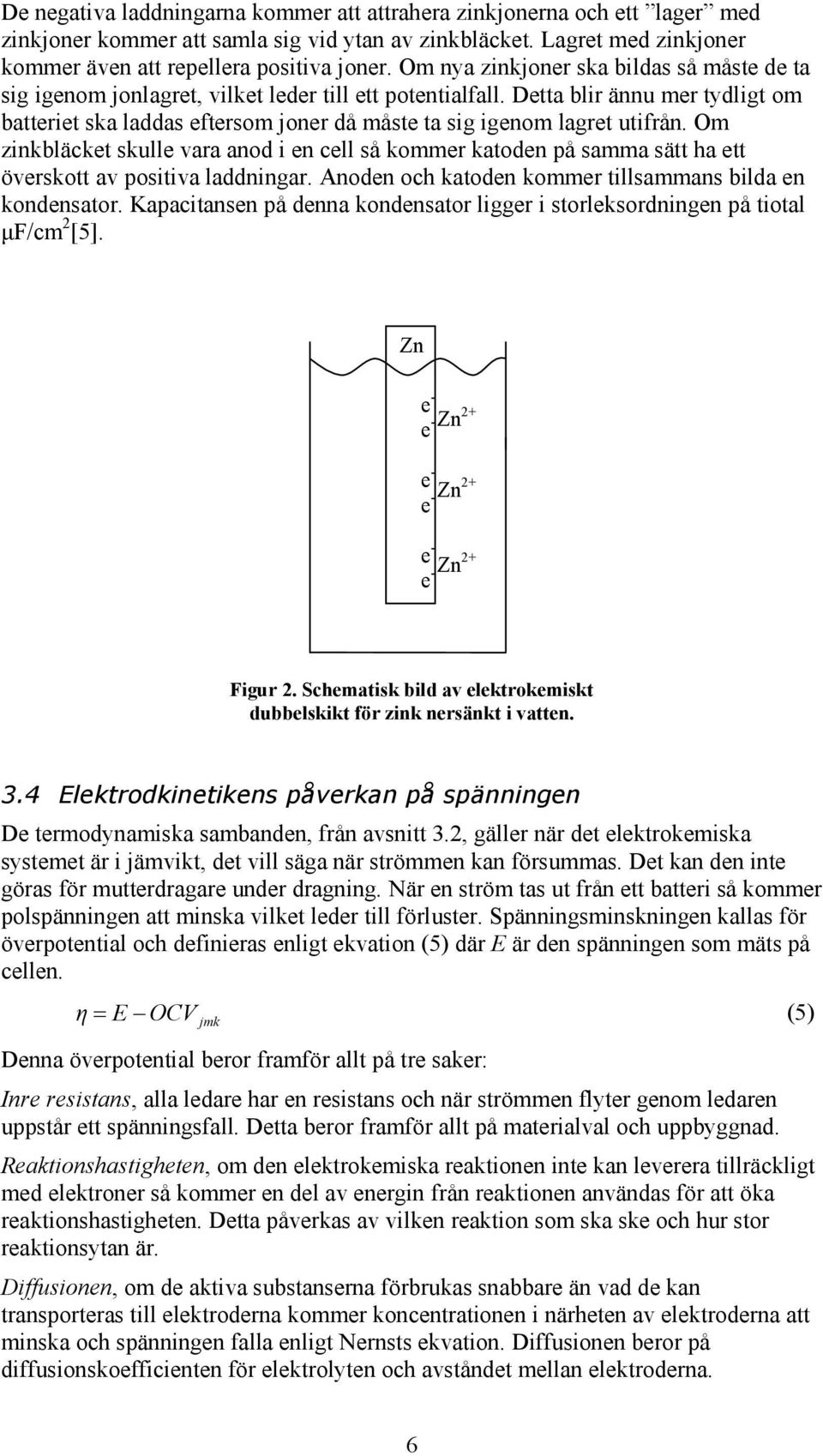 Detta blir ännu mer tydligt om batteriet ska laddas eftersom joner då måste ta sig igenom lagret utifrån.