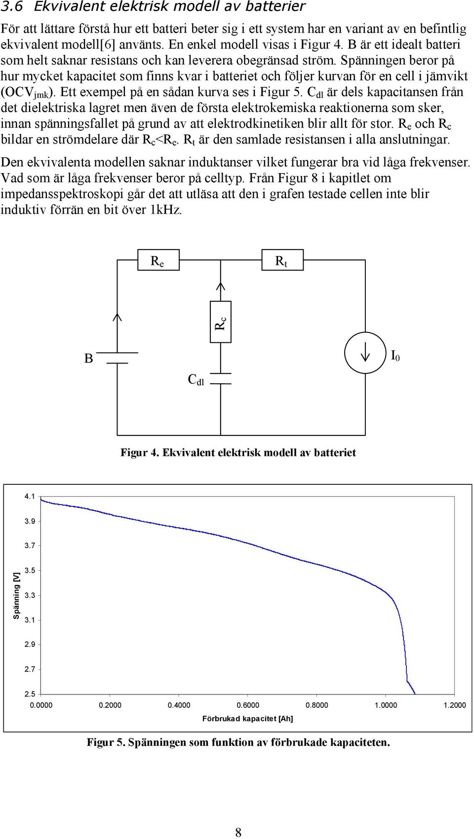 Spänningen beror på hur mycket kapacitet som finns kvar i batteriet och följer kurvan för en cell i jämvikt (OCV jmk ). Ett exempel på en sådan kurva ses i Figur 5.