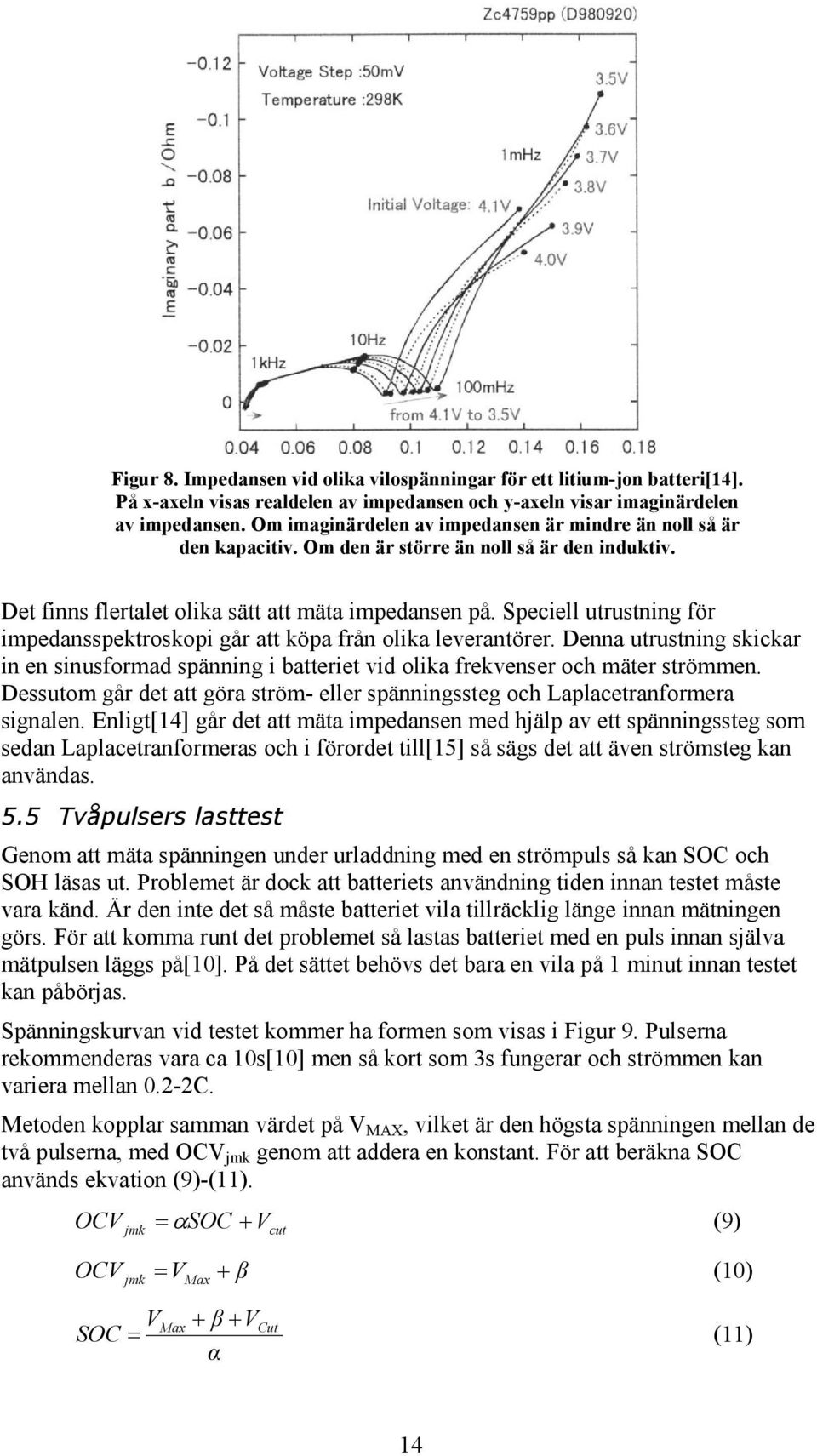 Speciell utrustning för impedansspektroskopi går att köpa från olika leverantörer. Denna utrustning skickar in en sinusformad spänning i batteriet vid olika frekvenser och mäter strömmen.