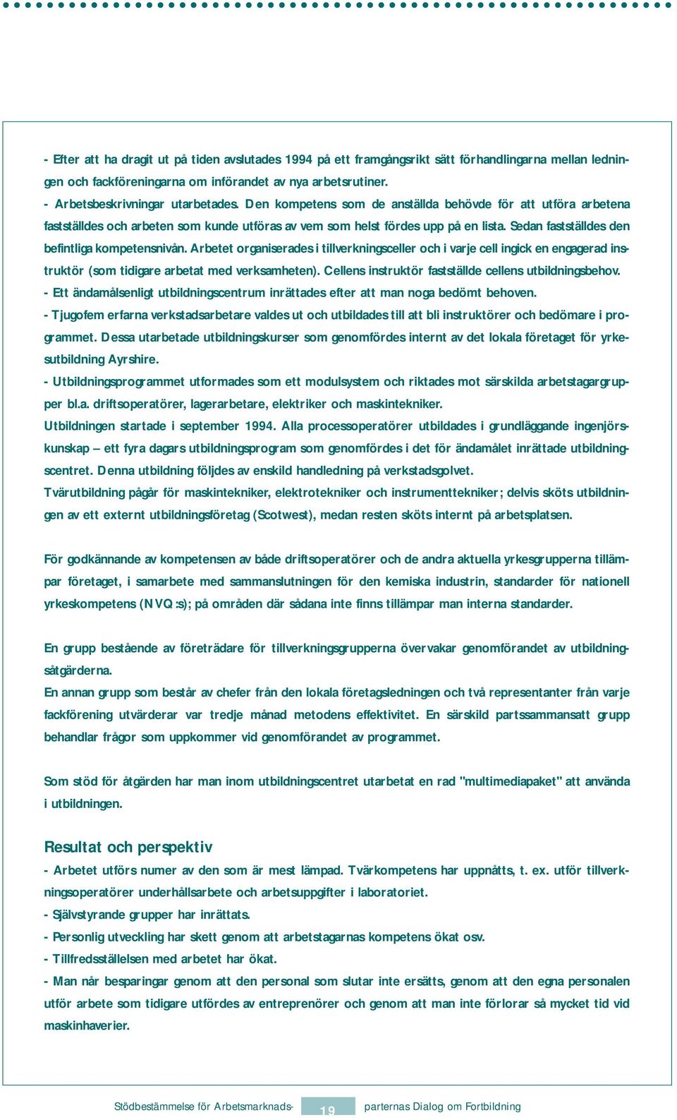Arbetet organiserades i tillverkningsceller och i varje cell ingick en engagerad instruktör (som tidigare arbetat med verksamheten). Cellens instruktör fastställde cellens utbildningsbehov.