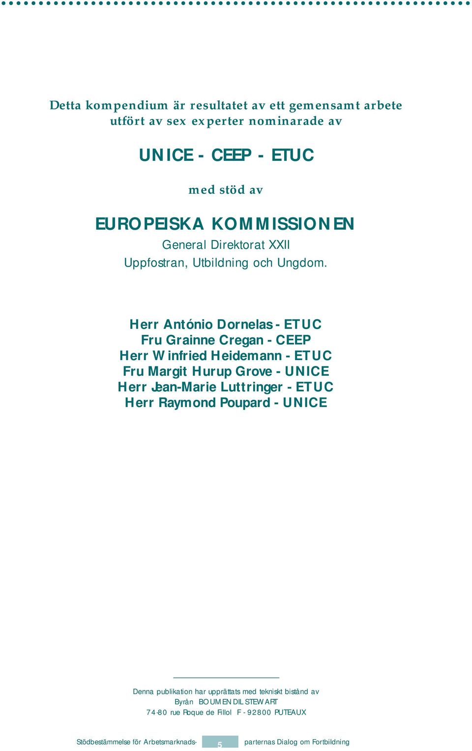 Herr António Dornelas - ETUC Fru Grainne Cregan - CEEP Herr Winfried Heidemann - ETUC Fru Margit Hurup Grove - UNICE Herr