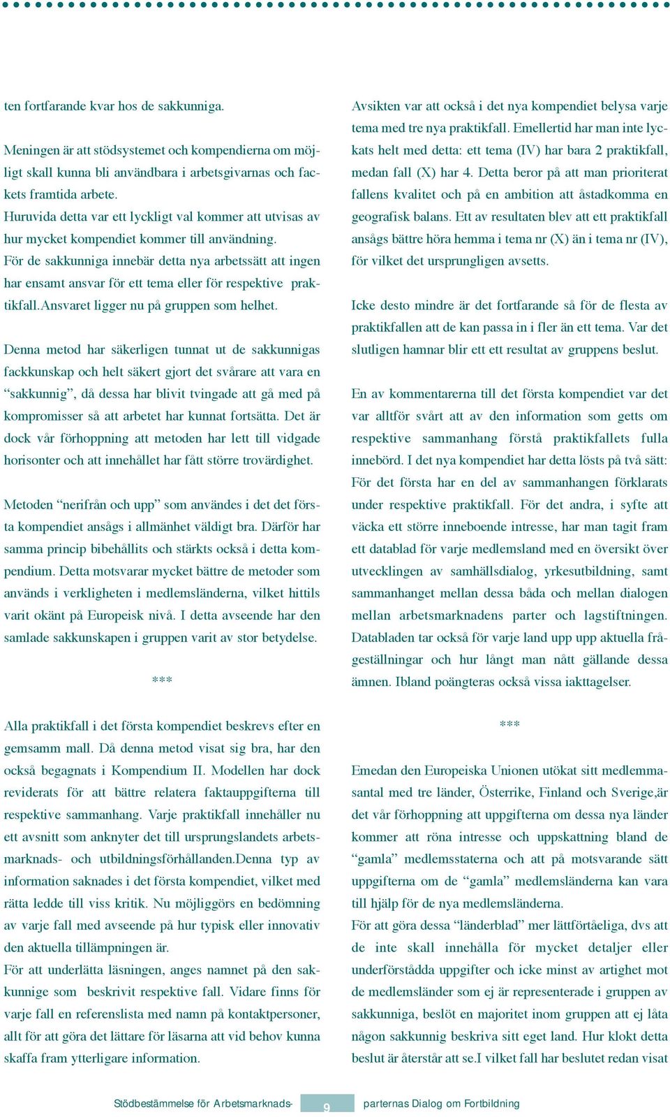 Fšr de sakkunniga innebšr detta nya arbetssštt att ingen har ensamt ansvar fšr ett tema eller fšr respektive praktikfall.ansvaret ligger nu pœ gruppen som helhet.