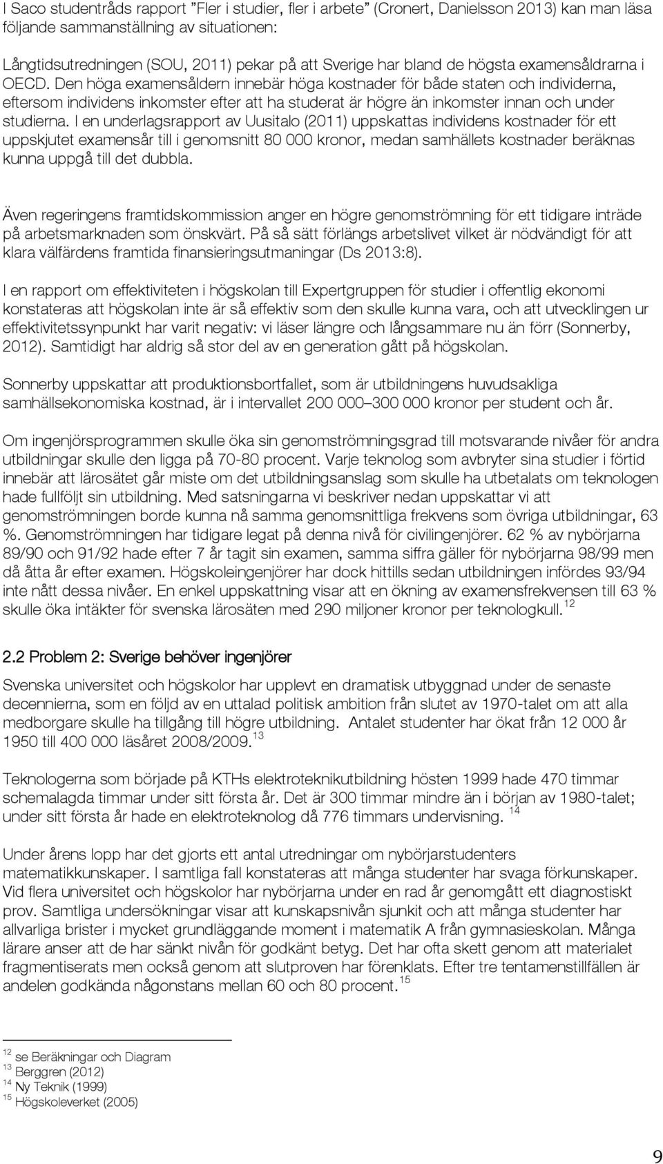 Den höga examensåldern innebär höga kostnader för både staten och individerna, eftersom individens inkomster efter att ha studerat är högre än inkomster innan och under studierna.