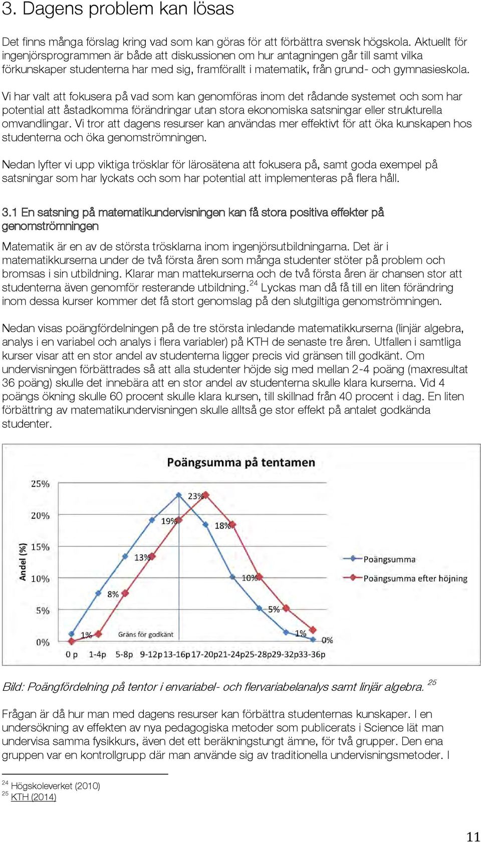 Vi har valt att fokusera på vad som kan genomföras inom det rådande systemet och som har potential att åstadkomma förändringar utan stora ekonomiska satsningar eller strukturella omvandlingar.