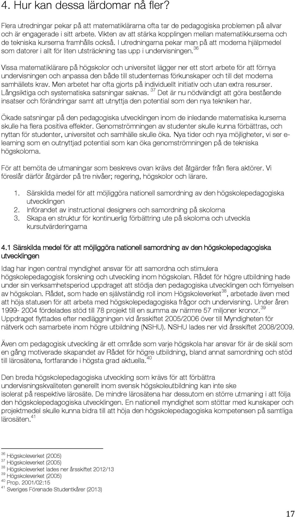 I utredningarna pekar man på att moderna hjälpmedel som datorer i allt för liten utsträckning tas upp i undervisningen.