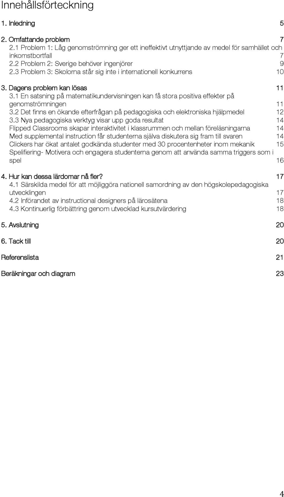 1 En satsning på matematikundervisningen kan få stora positiva effekter på genomströmningen 11 3.2 Det finns en ökande efterfrågan på pedagogiska och elektroniska hjälpmedel 12 3.