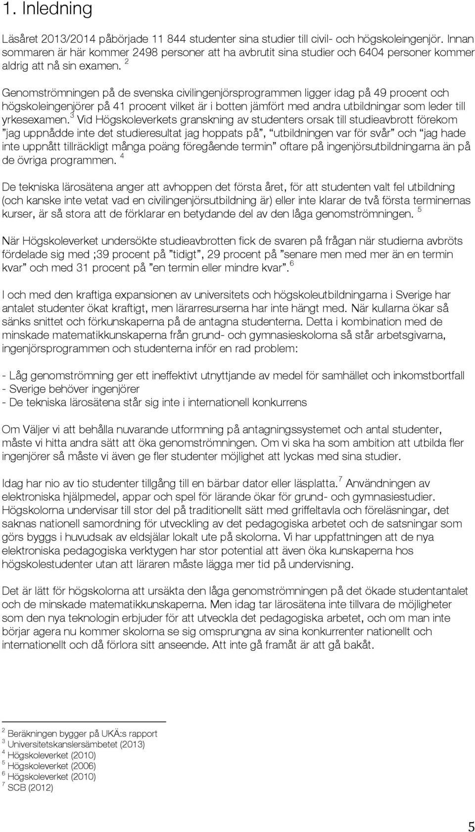 2 Genomströmningen på de svenska civilingenjörsprogrammen ligger idag på 49 procent och högskoleingenjörer på 41 procent vilket är i botten jämfört med andra utbildningar som leder till yrkesexamen.