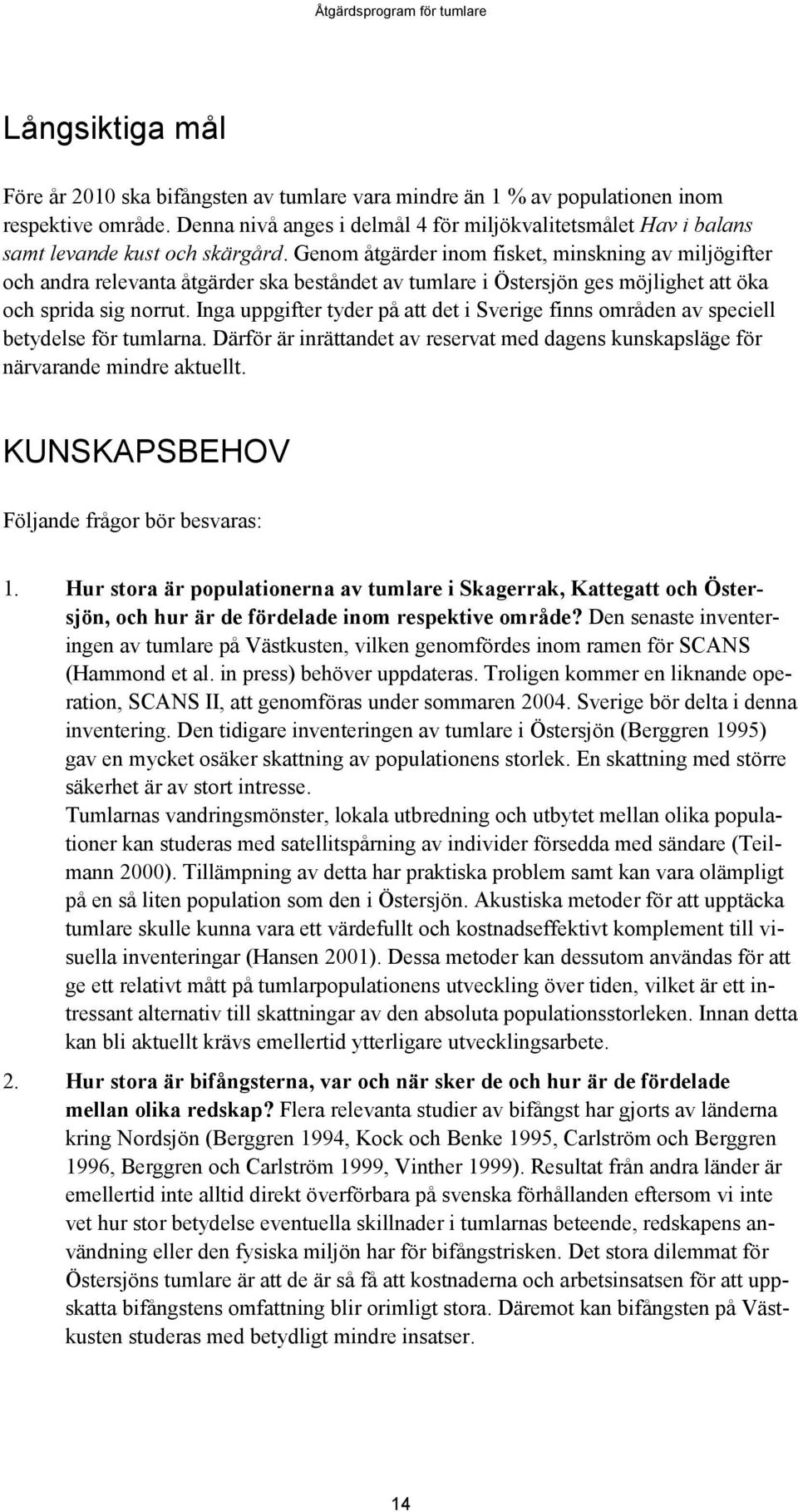 Genom åtgärder inom fisket, minskning av miljögifter och andra relevanta åtgärder ska beståndet av tumlare i Östersjön ges möjlighet att öka och sprida sig norrut.