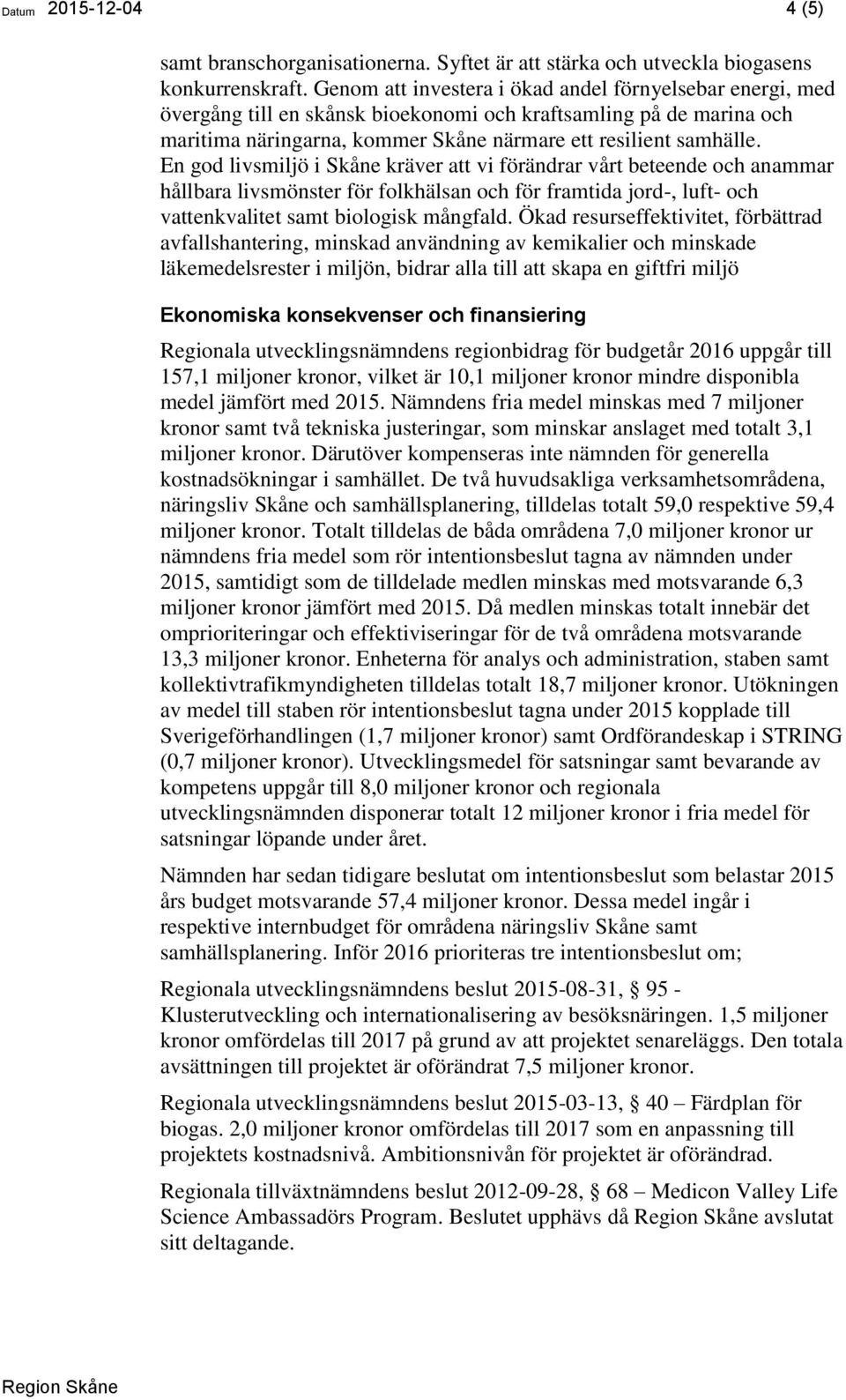 En god livsmiljö i Skåne kräver att vi förändrar vårt beteende och anammar hållbara livsmönster för folkhälsan och för framtida jord-, luft- och vattenkvalitet samt biologisk mångfald.