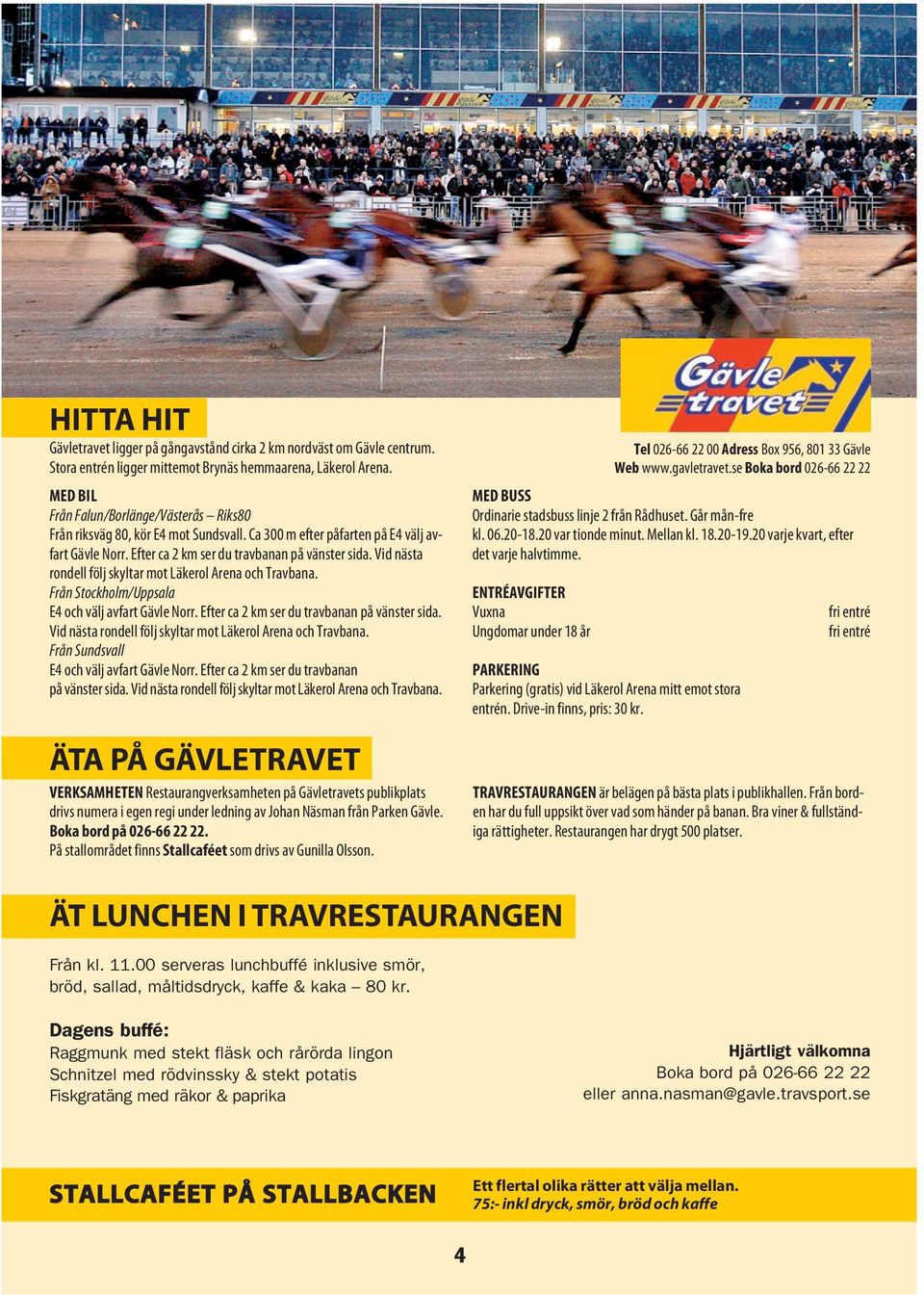 Vid nästa rondell följ skyltar mot Läker ol Arena och Travbana. Från Stockholm/Uppsala E4 och välj avfart Gävle Norr. Efter ca 2 km ser du travbanan på vänster sida.