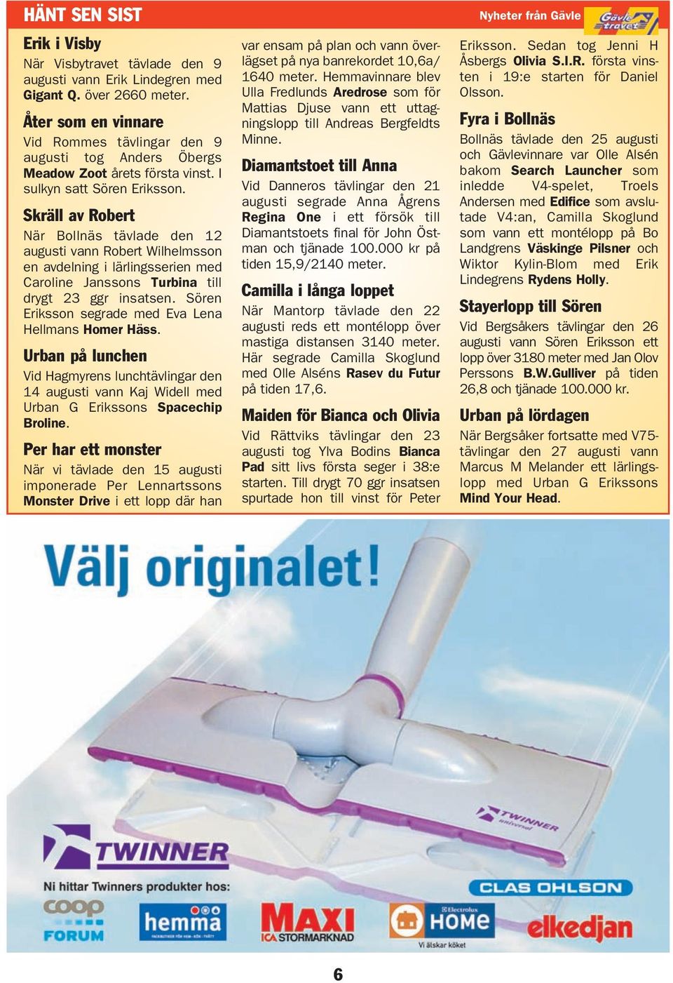 Skräll av Robert När Bollnäs tävlade den 12 augusti vann Robert Wilhelmsson en avdelning i lärlingsserien med Caroline Janssons Turbina till drygt 23 ggr insatsen.