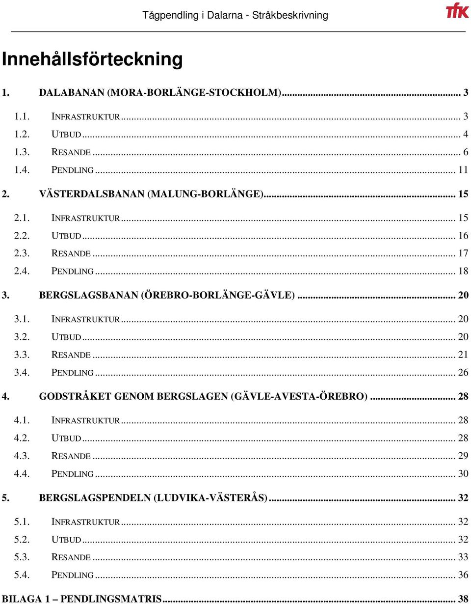 4. PENDLING... 26 4. GODSTRÅKET GENOM BERGSLAGEN (GÄVLE-AVESTA-ÖREBRO)... 28 4.1. INFRASTRUKTUR... 28 4.2. UTBUD... 28 4.3. RESANDE... 29 4.4. PENDLING... 30 5.