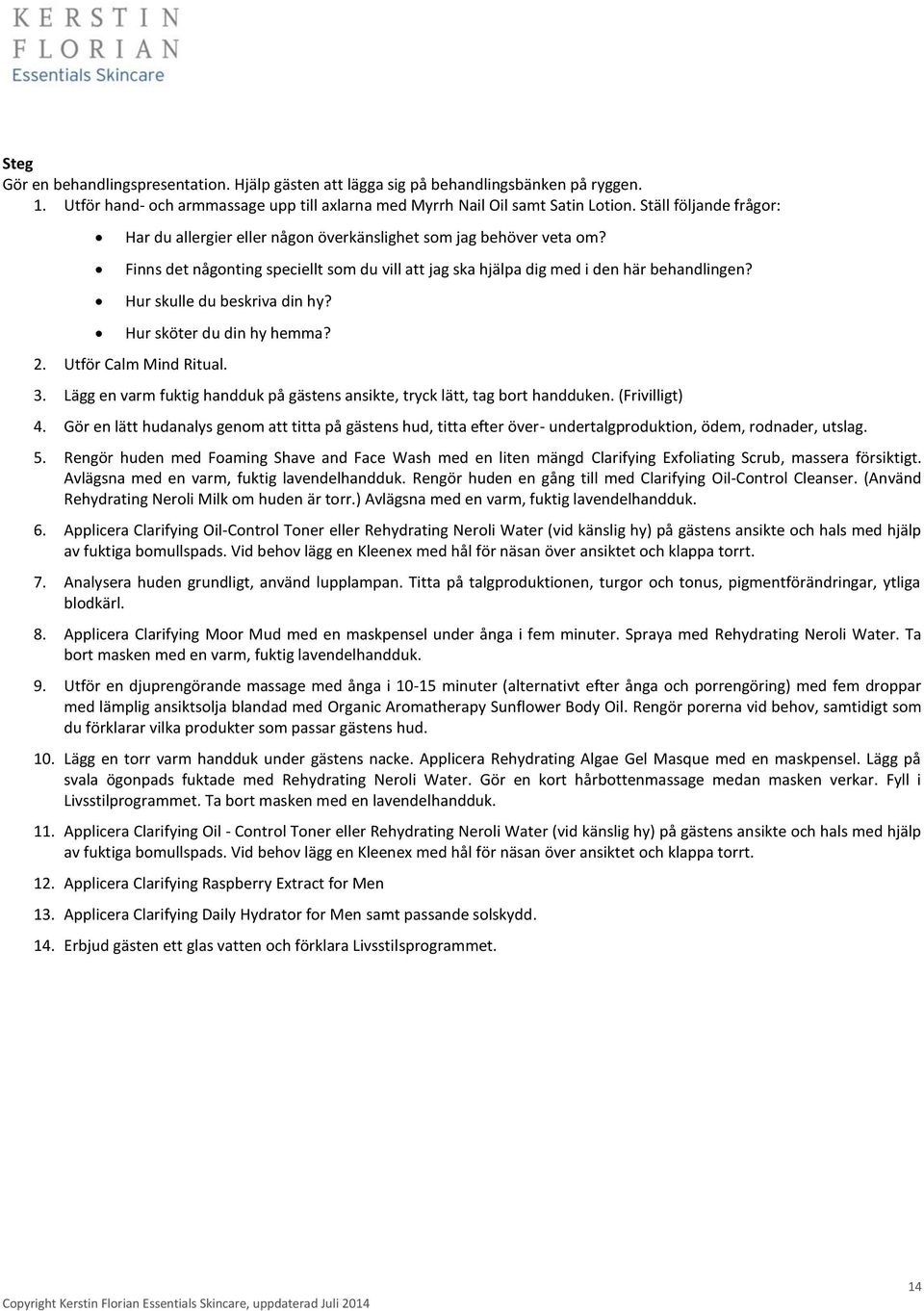 Hur skulle du beskriva din hy? Hur sköter du din hy hemma? 2. Utför. 3. Lägg en varm fuktig handduk på gästens ansikte, tryck lätt, tag bort handduken. (Frivilligt) 4.