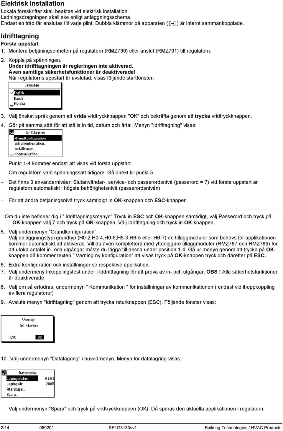 Koppla på spänningen. Under idrifttagningen är regleringen inte aktiverad. Även samtliga säkerhetsfunktioner är deaktiverade! När regulatorns uppstart är avslutad, visas följande startfönster: 3.