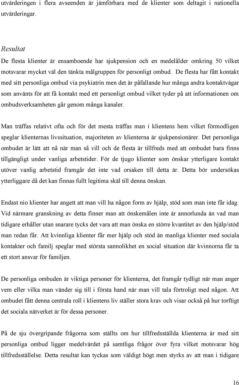 De flesta har fått kontakt med sitt personliga ombud via psykiatrin men det är påfallande hur många andra kontaktvägar som använts för att få kontakt med ett personligt ombud vilket tyder på att