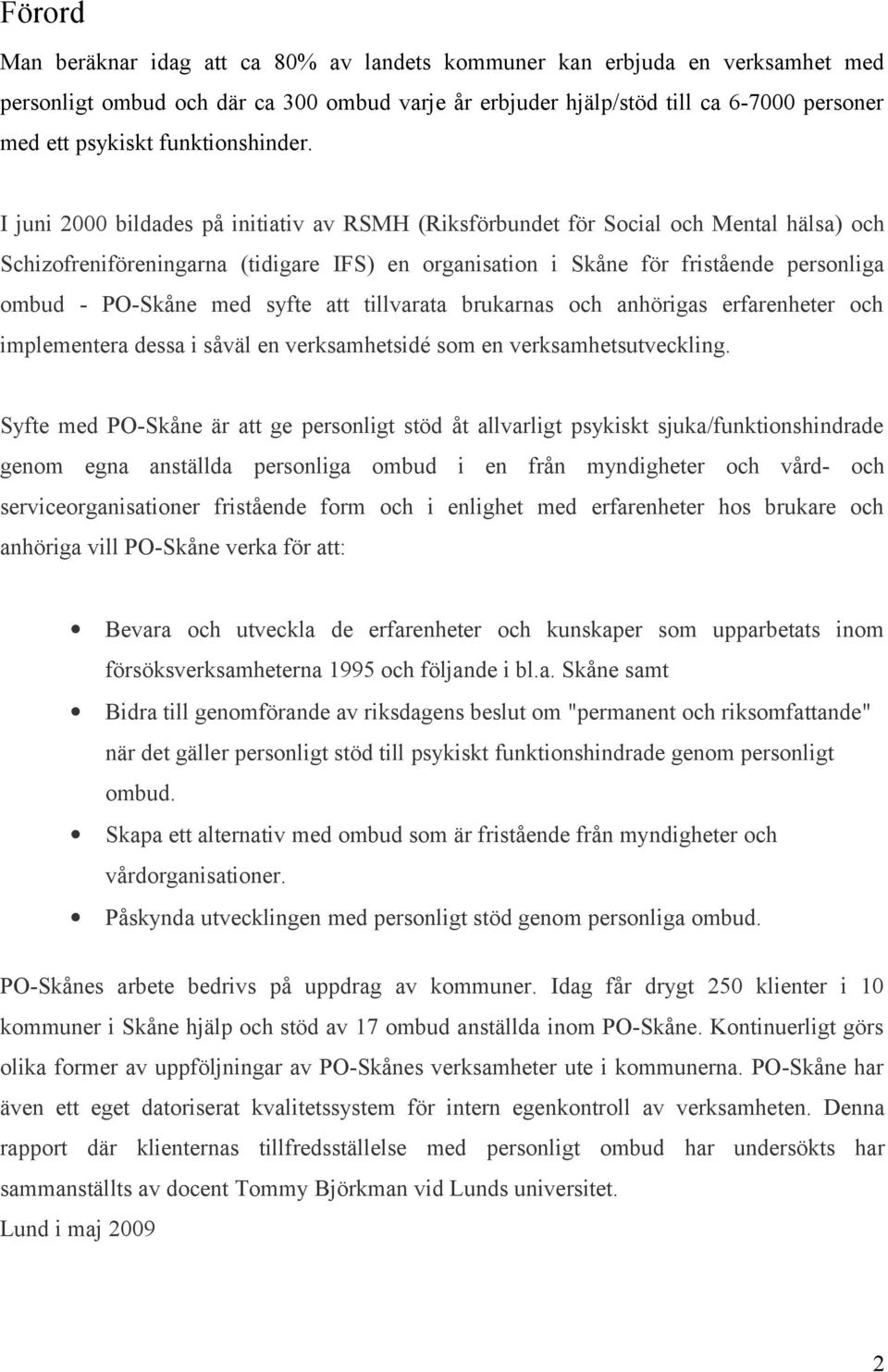 I juni 000 bildades på initiativ av RSMH (Riksförbundet för Social och Mental hälsa) och Schizofreniföreningarna (tidigare IFS) en organisation i Skåne för fristående personliga ombud - PO-Skåne med