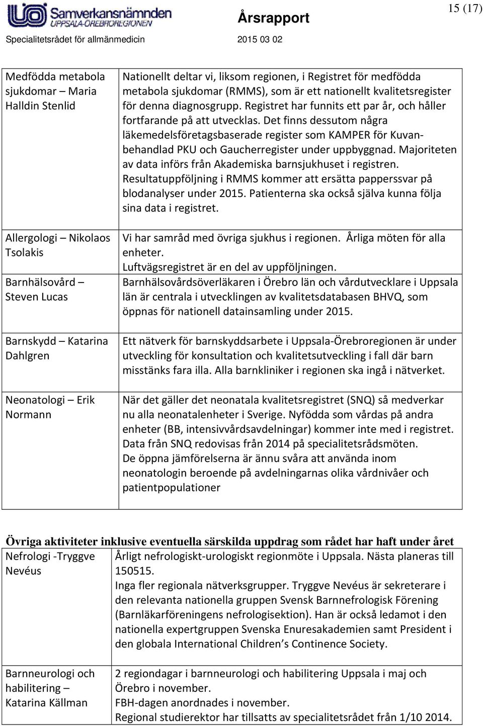 Det finns dessutom några läkemedelsföretagsbaserade register som KAMPER för Kuvanbehandlad PKU och Gaucherregister under uppbyggnad.