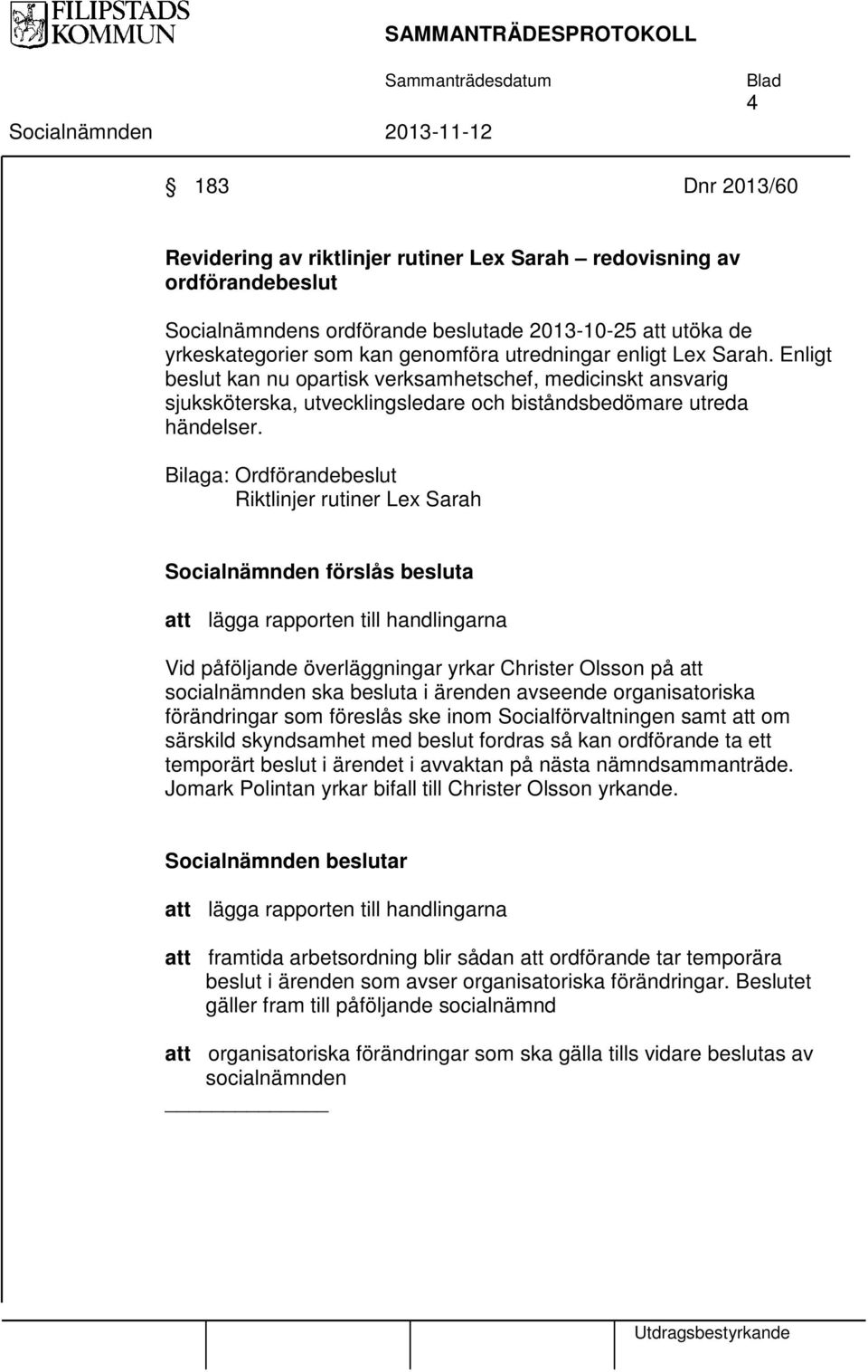 Bilaga: Ordförandebeslut Riktlinjer rutiner Lex Sarah Socialnämnden förslås besluta att lägga rapporten till handlingarna Vid påföljande överläggningar yrkar Christer Olsson på att socialnämnden ska