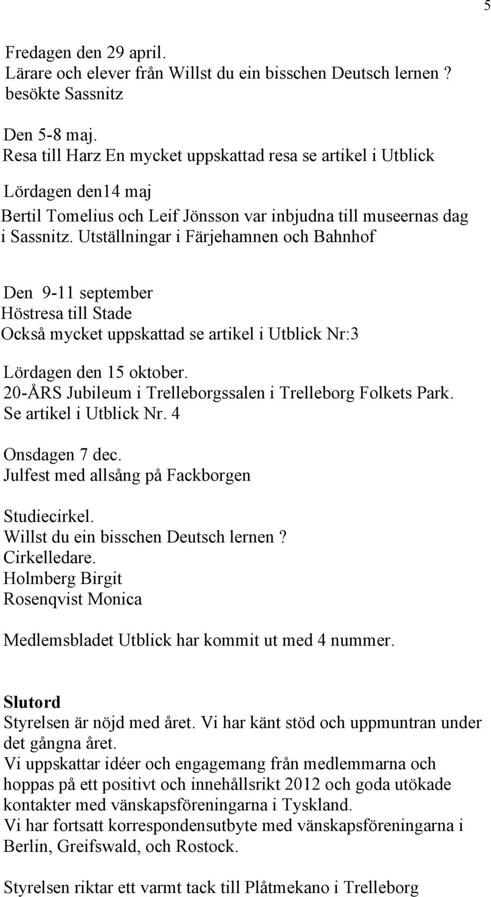 Utställningar i Färjehamnen och Bahnhof Den 9-11 september Höstresa till Stade Också mycket uppskattad se artikel i Utblick Nr:3 Lördagen den 15 oktober.