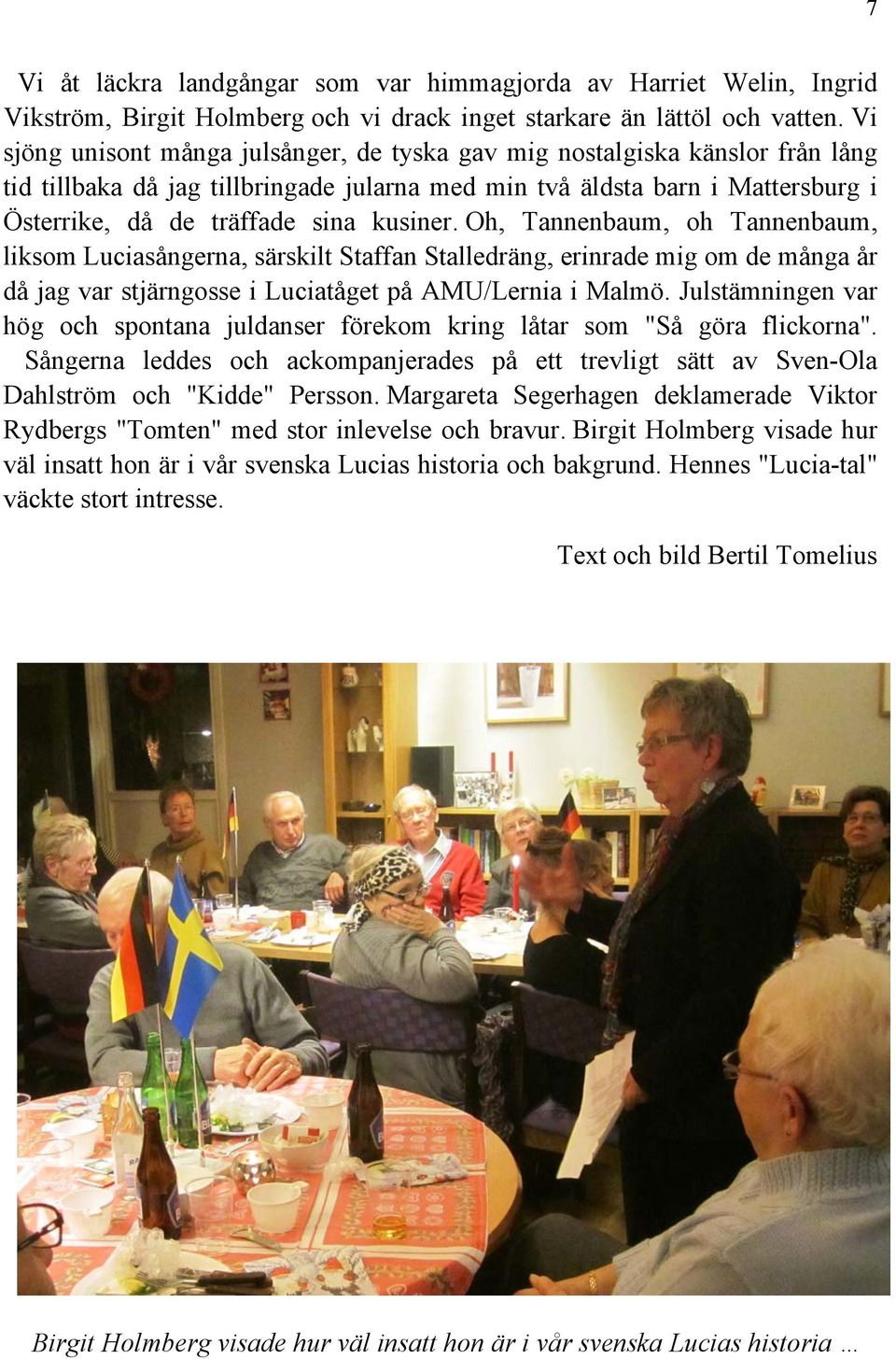 kusiner. Oh, Tannenbaum, oh Tannenbaum, liksom Luciasångerna, särskilt Staffan Stalledräng, erinrade mig om de många år då jag var stjärngosse i Luciatåget på AMU/Lernia i Malmö.