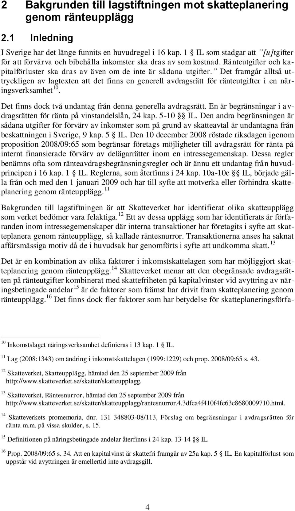 Det framgår alltså uttryckligen av lagtexten att det finns en generell avdragsrätt för ränteutgifter i en näringsverksamhet 10. Det finns dock två undantag från denna generella avdragsrätt.