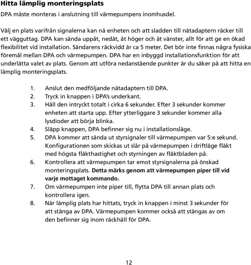 Det bör inte finnas några fysiska föremål mellan DPA och värmepumpen. DPA har en inbyggd installationsfunktion för att underlätta valet av plats.