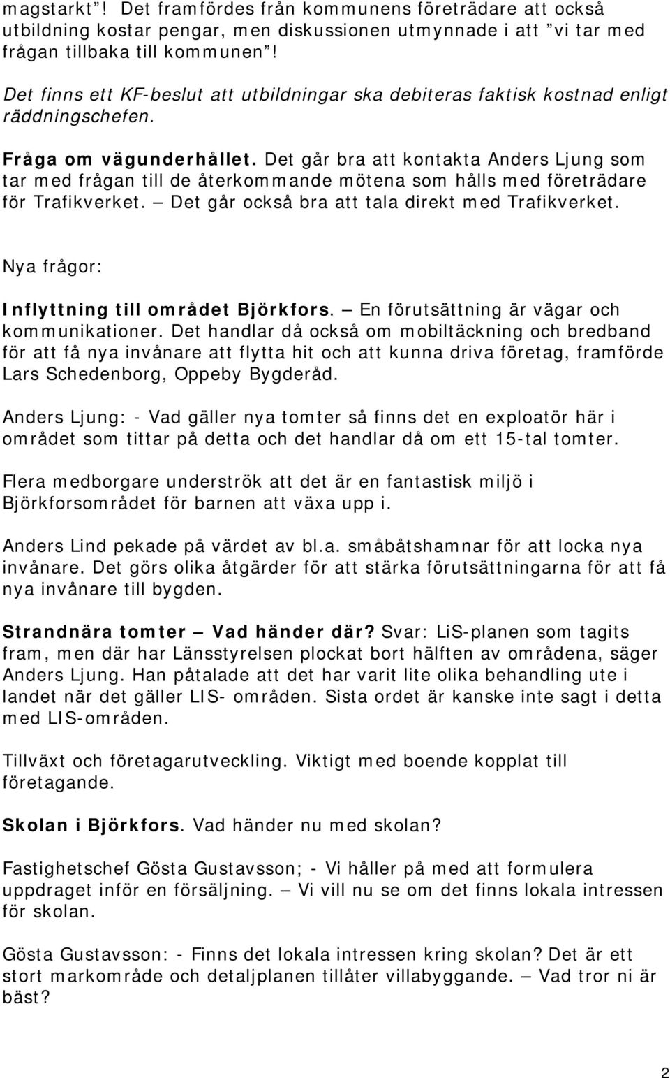 Det går bra att kontakta Anders Ljung som tar med frågan till de återkommande mötena som hålls med företrädare för Trafikverket. Det går också bra att tala direkt med Trafikverket.