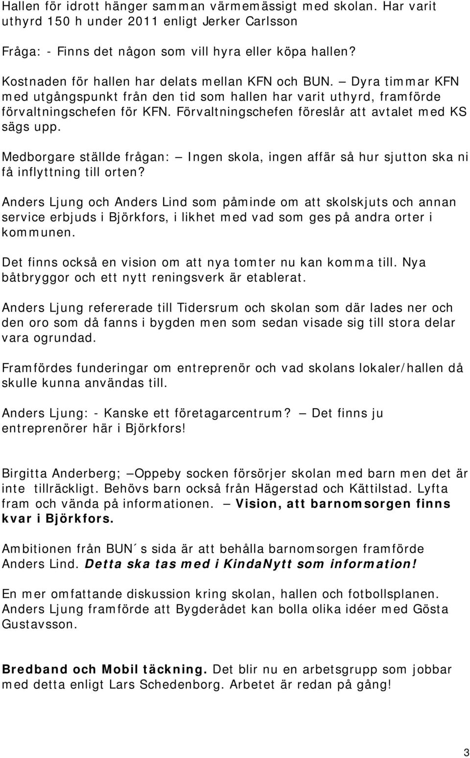 Förvaltningschefen föreslår att avtalet med KS sägs upp. Medborgare ställde frågan: Ingen skola, ingen affär så hur sjutton ska ni få inflyttning till orten?
