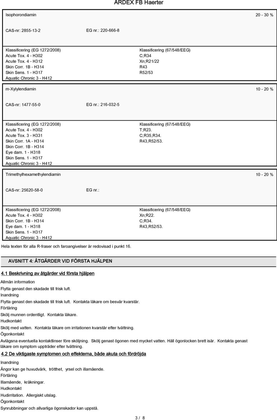 1 - H318 Skin Sens. 1 - H317 Aquatic Chronic 3 - H412 T;R23. C;R35,R34. R43,R52/53. Trimethylhexamethylendiamin 10-20 % CAS-nr: 25620-58-0 EG nr.: Skin Corr. 1B - H314 Eye dam. 1 - H318 Skin Sens.